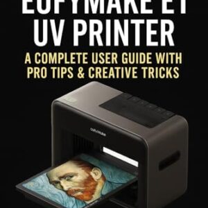 Mastering the EufyMake E1 UV Printer: A Complete User Guide with Pro Tips & Creative Tricks Paperback – May 28, 2025